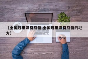 【全国哪里没有疫情,全国哪里没有疫情的地方】