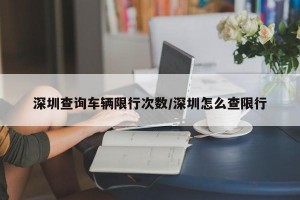 深圳查询车辆限行次数/深圳怎么查限行
