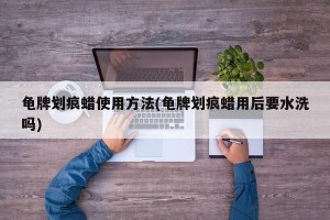 龟牌划痕蜡使用方法(龟牌划痕蜡用后要水洗吗)