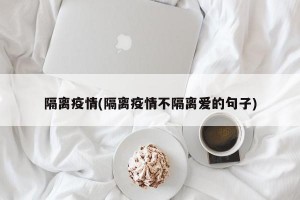 隔离疫情(隔离疫情不隔离爱的句子)