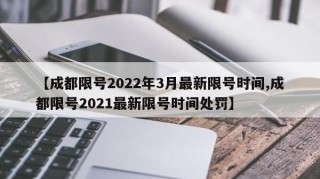 【成都限号2022年3月最新限号时间,成都限号2021最新限号时间处罚】