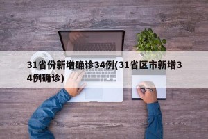 31省份新增确诊34例(31省区市新增34例确诊)