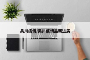 吴川疫情/吴川疫情最新进展