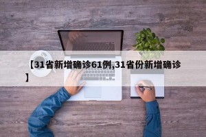 【31省新增确诊61例,31省份新增确诊】