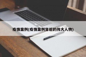 疫情案例(疫情案例背后的伟大人物)