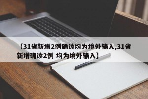 【31省新增2例确诊均为境外输入,31省新增确诊2例 均为境外输入】