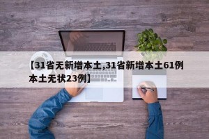 【31省无新增本土,31省新增本土61例 本土无状23例】