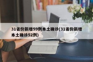 31省份新增59例本土确诊(31省份新增本土确诊52例)