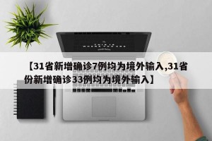 【31省新增确诊7例均为境外输入,31省份新增确诊33例均为境外输入】