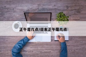 正午是几点/日本正午是几点