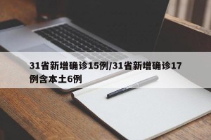 31省新增确诊15例/31省新增确诊17例含本土6例