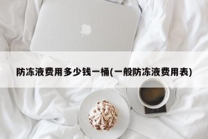 防冻液费用多少钱一桶(一般防冻液费用表)