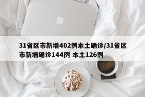 31省区市新增402例本土确诊/31省区市新增确诊144例 本土126例