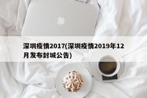深圳疫情2017(深圳疫情2019年12月发布封城公告)