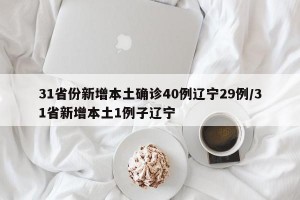 31省份新增本土确诊40例辽宁29例/31省新增本土1例子辽宁
