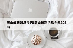 唐山最新消息今天(唐山最新消息今天2020)