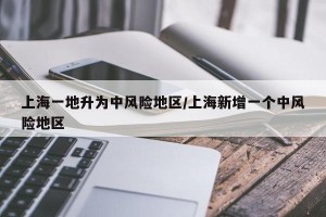 上海一地升为中风险地区/上海新增一个中风险地区