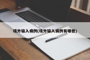 境外输入病例(境外输入病例有哪些)