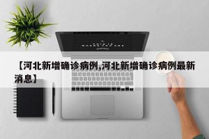 【河北新增确诊病例,河北新增确诊病例最新消息】