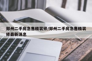 郑州二手房急售精装修/郑州二手房急售精装修最新消息