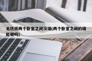 毛坯房两个卧室之间没墙(两个卧室之间的墙能砸吗)