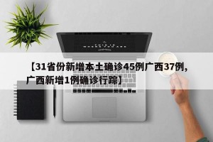 【31省份新增本土确诊45例广西37例,广西新增1例确诊行踪】