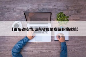 【山东省疫情,山东省疫情疫苗补偿政策】