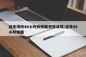 进京须持48小时内核酸阴性证明/返京48小时核酸