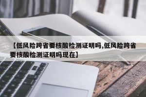 【低风险跨省要核酸检测证明吗,低风险跨省要核酸检测证明吗现在】