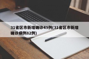 31省区市新增确诊49例(31省区市新增确诊病例82例)