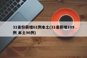 31省份新增61例本土(31省新增109例 本土96例)