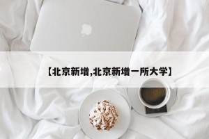 【北京新增,北京新增一所大学】