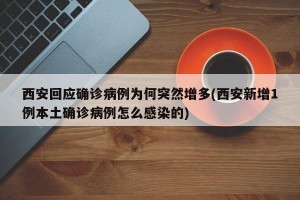西安回应确诊病例为何突然增多(西安新增1例本土确诊病例怎么感染的)