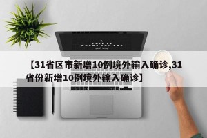 【31省区市新增10例境外输入确诊,31省份新增10例境外输入确诊】