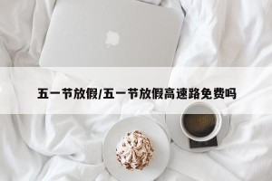 五一节放假/五一节放假高速路免费吗