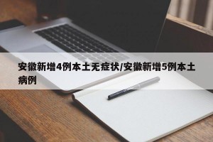 安徽新增4例本土无症状/安徽新增5例本土病例