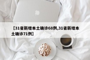 【31省新增本土确诊68例,31省新增本土确诊71例】
