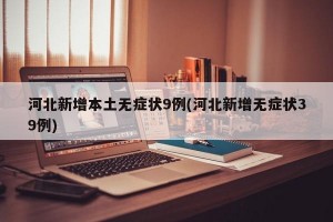 河北新增本土无症状9例(河北新增无症状39例)