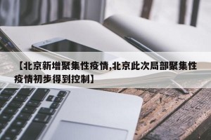 【北京新增聚集性疫情,北京此次局部聚集性疫情初步得到控制】
