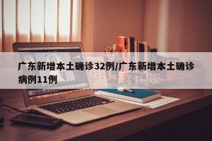 广东新增本土确诊32例/广东新增本土确诊病例11例