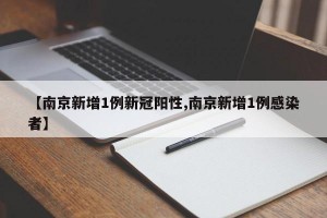 【南京新增1例新冠阳性,南京新增1例感染者】