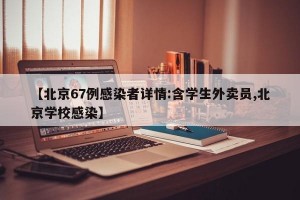 【北京67例感染者详情:含学生外卖员,北京学校感染】