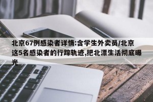北京67例感染者详情:含学生外卖员/北京这5名感染者的行踪轨迹,把北漂生活彻底曝光