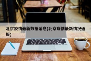 北京疫情最新数据消息(北京疫情最新情况通报)