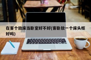 在客个放床当卧室好不好(客卧放一个床头柜好吗)