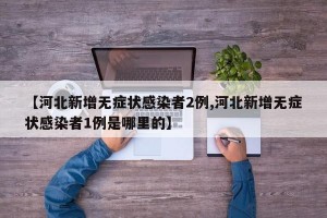 【河北新增无症状感染者2例,河北新增无症状感染者1例是哪里的】