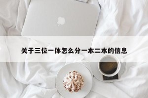 关于三位一体怎么分一本二本的信息