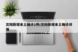 沈阳新增本土确诊1例/沈阳新增本土确诊详情