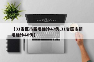 【31省区市新增确诊47例,31省区市新增确诊46例】