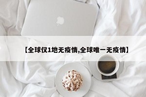 【全球仅1地无疫情,全球唯一无疫情】